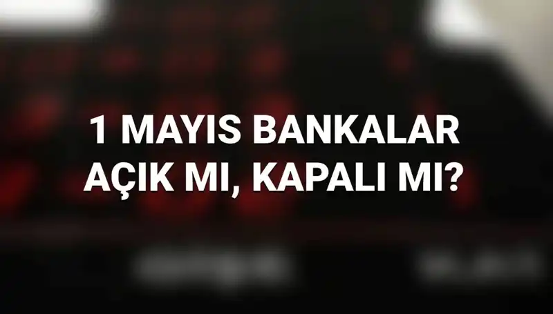 Mayısın ilk günü: Bankalar 1 Mayıs'ta açık mı, kapalı mı?