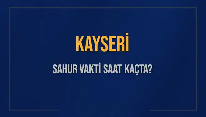 Kayseri İçil Sahur Vaktine Dair Bilmeniz Gereken Her Şey